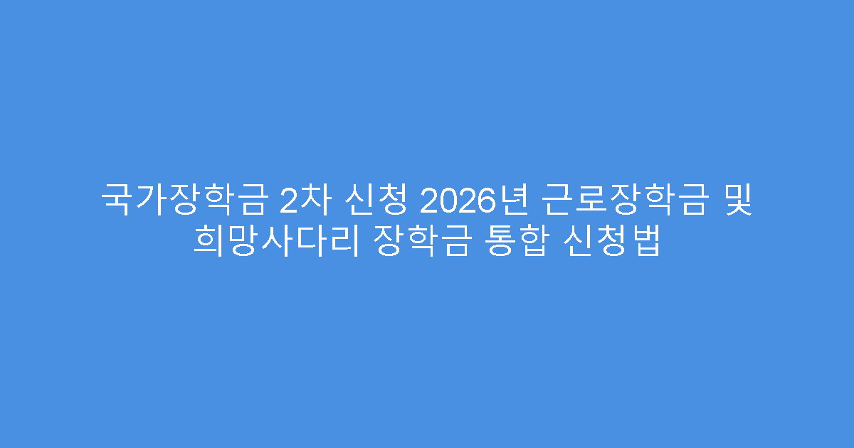 국가장학금 2차 신청 2026년 근로장학금 및 희망사다리 장학금 통합 신청법
