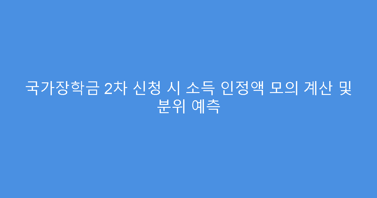 국가장학금 2차 신청 시 소득 인정액 모의 계산 및 분위 예측