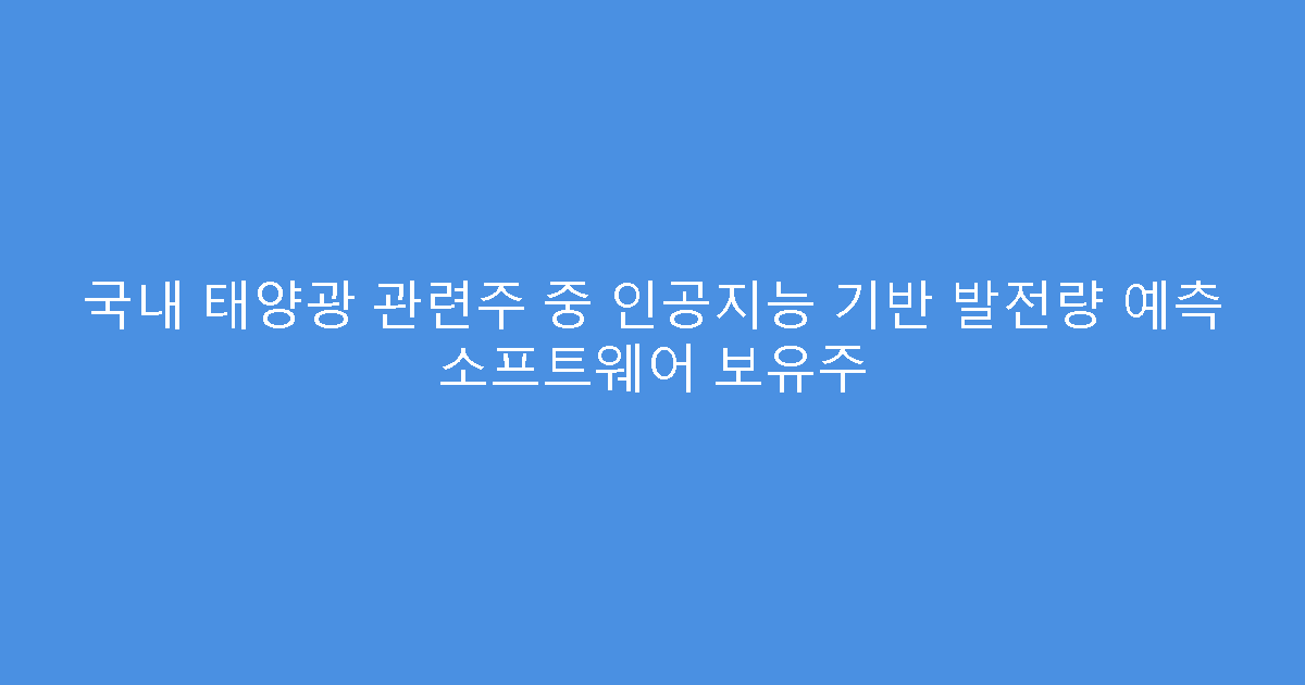 국내 태양광 관련주 중 인공지능 기반 발전량 예측 소프트웨어 보유주