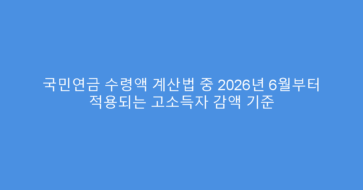 국민연금 수령액 계산법 중 2026년 6월부터 적용되는 고소득자 감액 기준