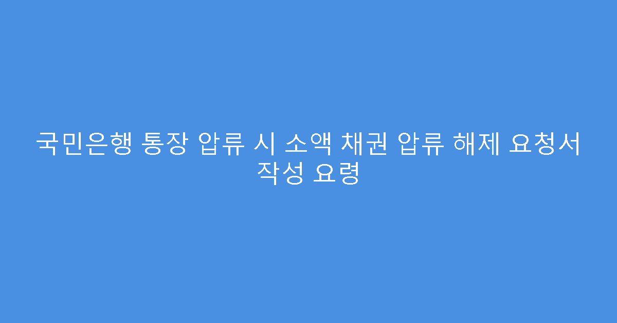 국민은행 통장 압류 시 소액 채권 압류 해제 요청서 작성 요령
