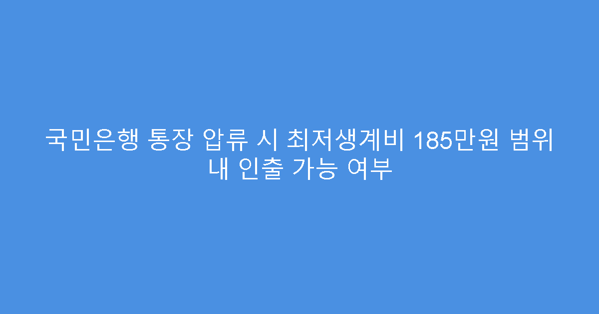 국민은행 통장 압류 시 최저생계비 185만원 범위 내 인출 가능 여부