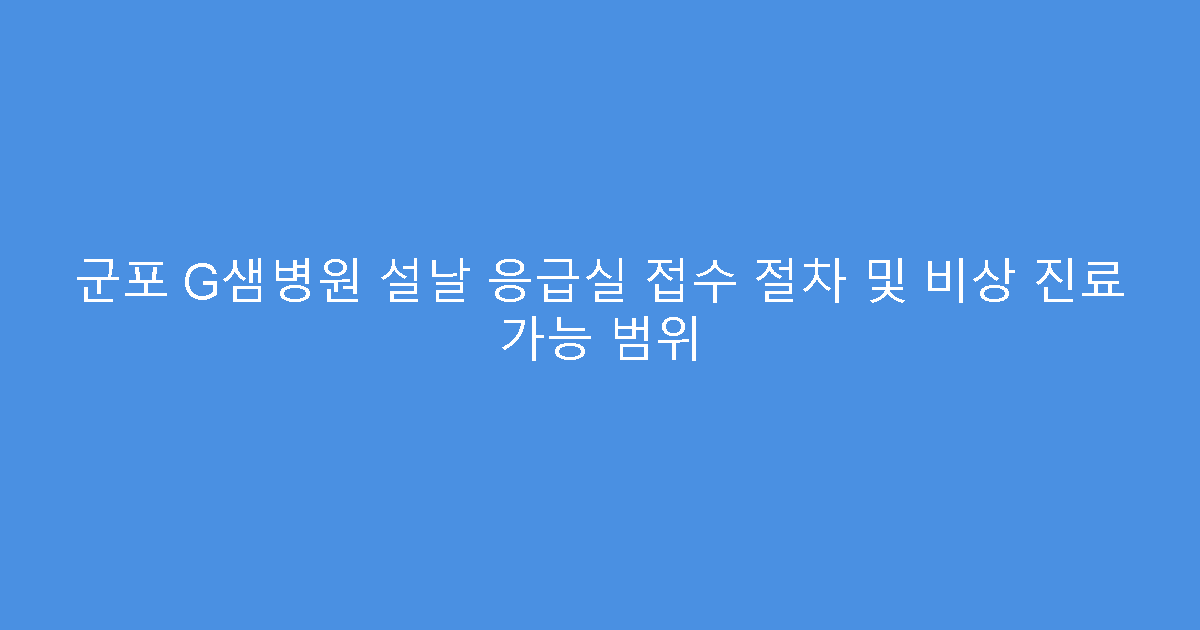 군포 G샘병원 설날 응급실 접수 절차 및 비상 진료 가능 범위