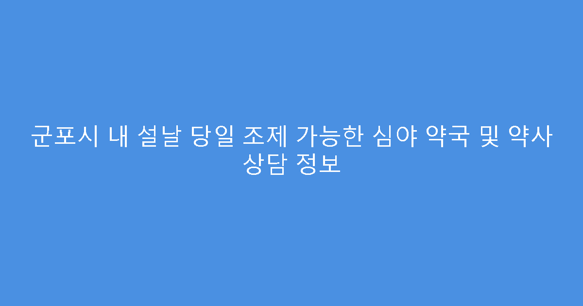 군포시 내 설날 당일 조제 가능한 심야 약국 및 약사 상담 정보