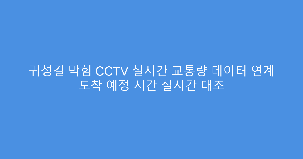 귀성길 막힘 CCTV 실시간 교통량 데이터 연계 도착 예정 시간 실시간 대조