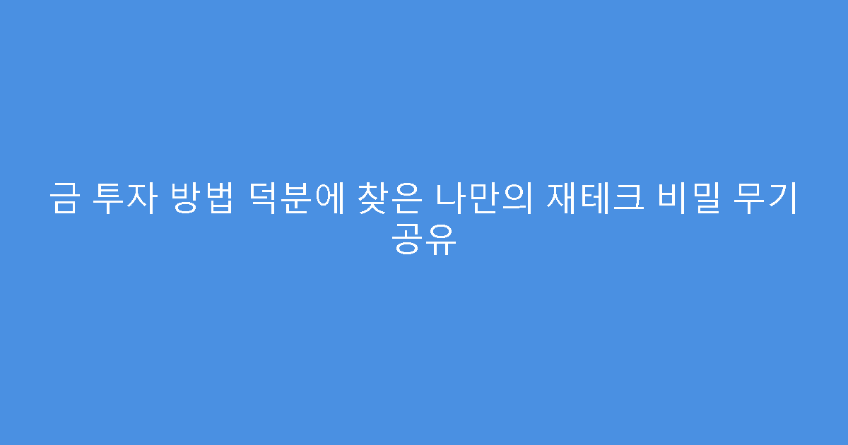 금 투자 방법 덕분에 찾은 나만의 재테크 비밀 무기 공유