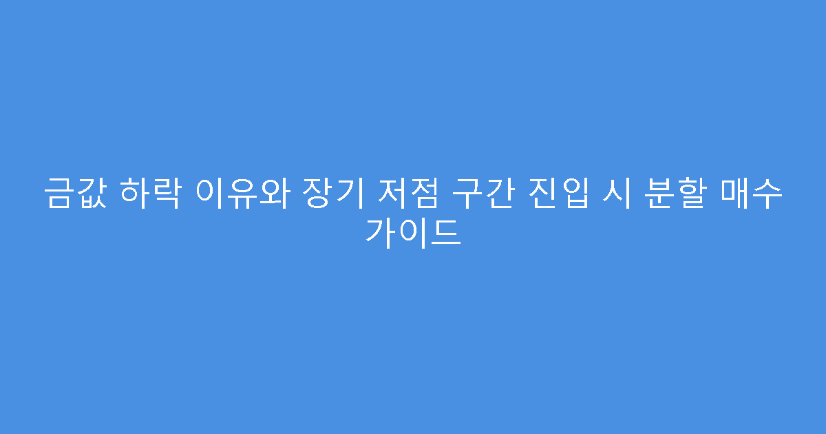 금값 하락 이유와 장기 저점 구간 진입 시 분할 매수 가이드