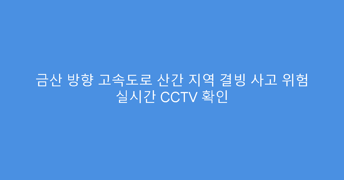 금산 방향 고속도로 산간 지역 결빙 사고 위험 실시간 CCTV 확인