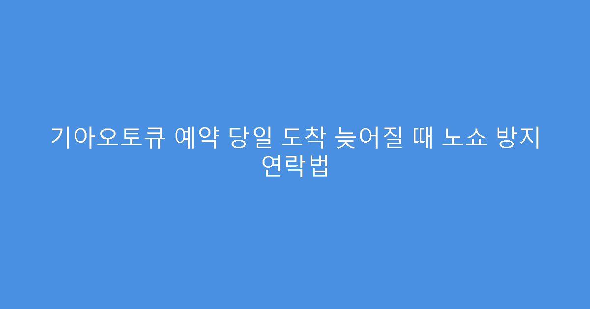 기아오토큐 예약 당일 도착 늦어질 때 노쇼 방지 연락법