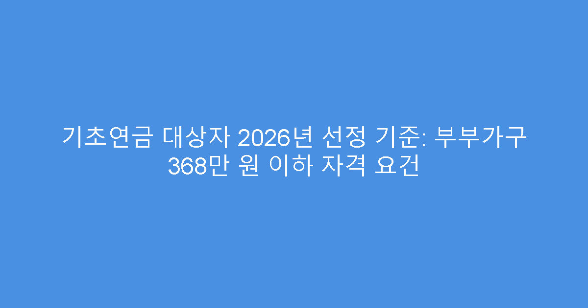 기초연금 대상자 2026년 선정 기준: 부부가구 368만 원 이하 자격 요건