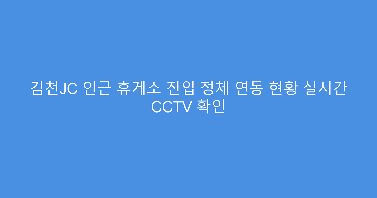 김천JC 인근 휴게소 진입 정체 연동 현황 실시간 CCTV 확인
