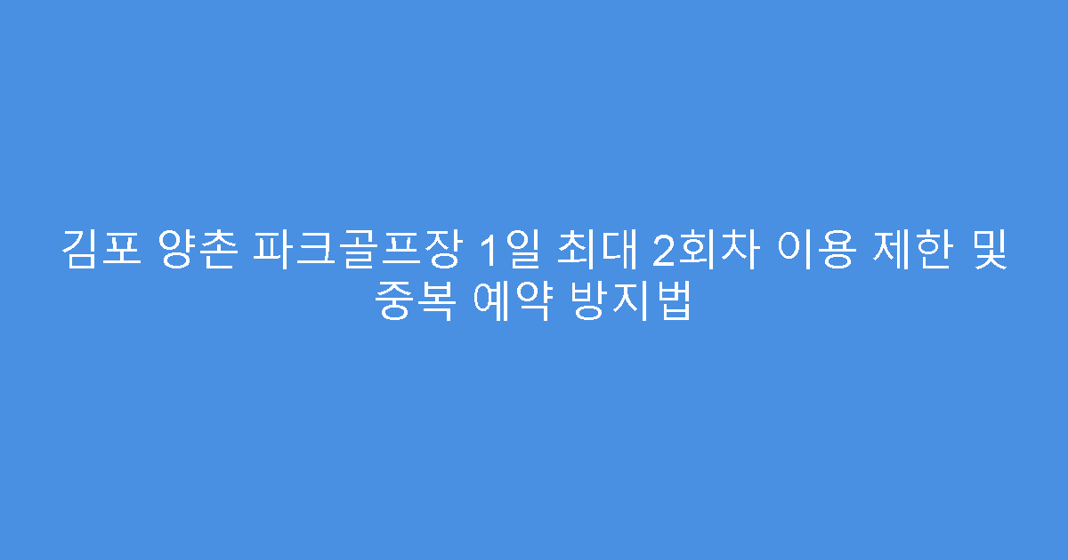 김포 양촌 파크골프장 1일 최대 2회차 이용 제한 및 중복 예약 방지법