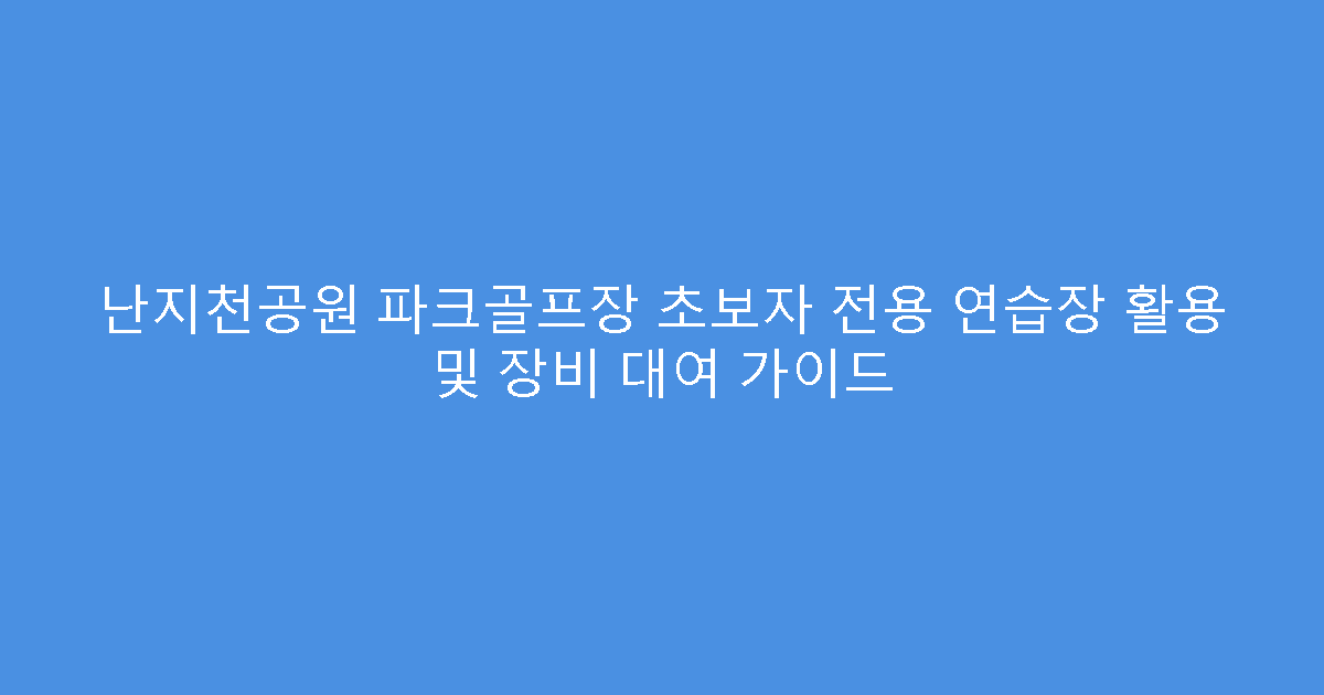 난지천공원 파크골프장 초보자 전용 연습장 활용 및 장비 대여 가이드