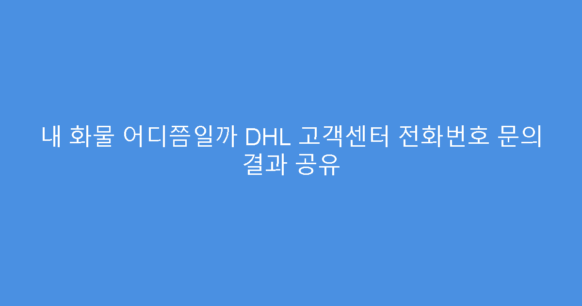내 화물 어디쯤일까 DHL 고객센터 전화번호 문의 결과 공유