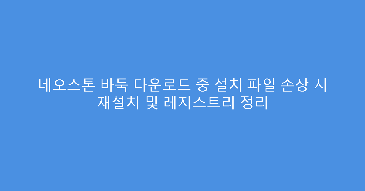 네오스톤 바둑 다운로드 중 설치 파일 손상 시 재설치 및 레지스트리 정리