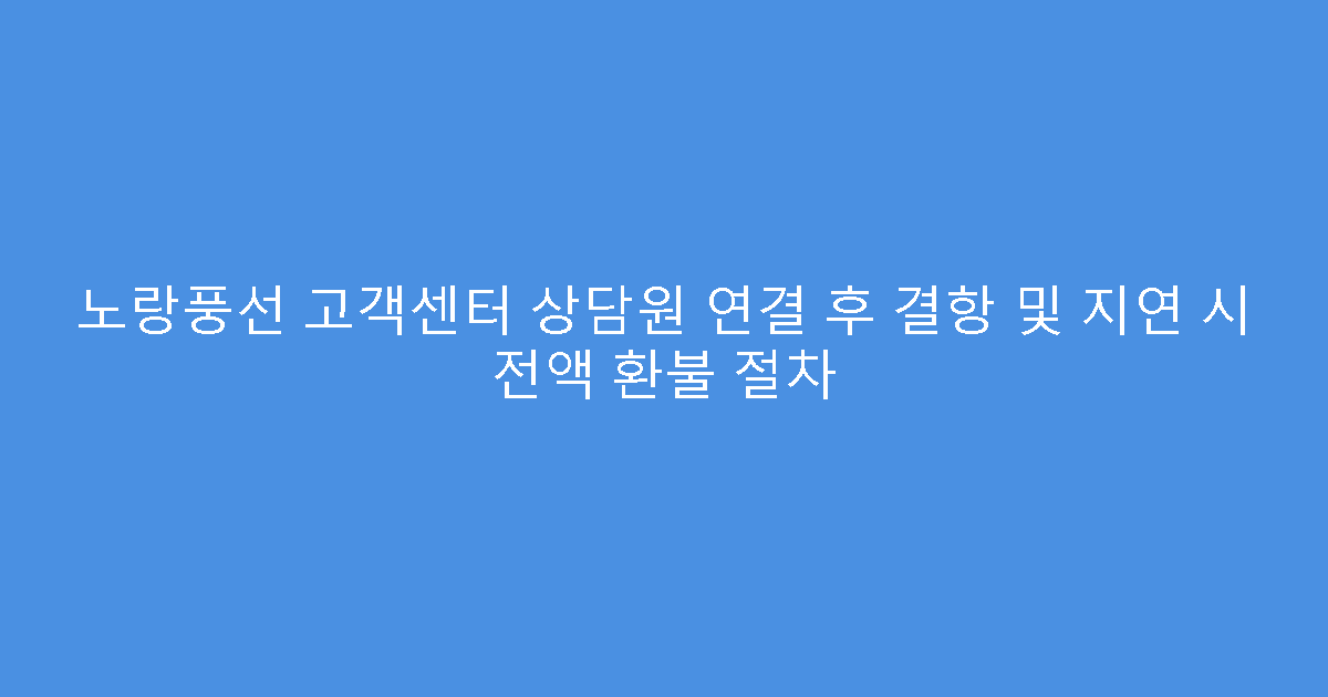 노랑풍선 고객센터 상담원 연결 후 결항 및 지연 시 전액 환불 절차