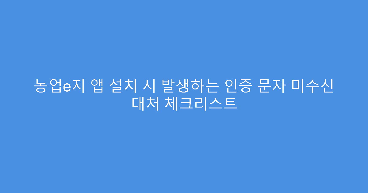 농업e지 앱 설치 시 발생하는 인증 문자 미수신 대처 체크리스트