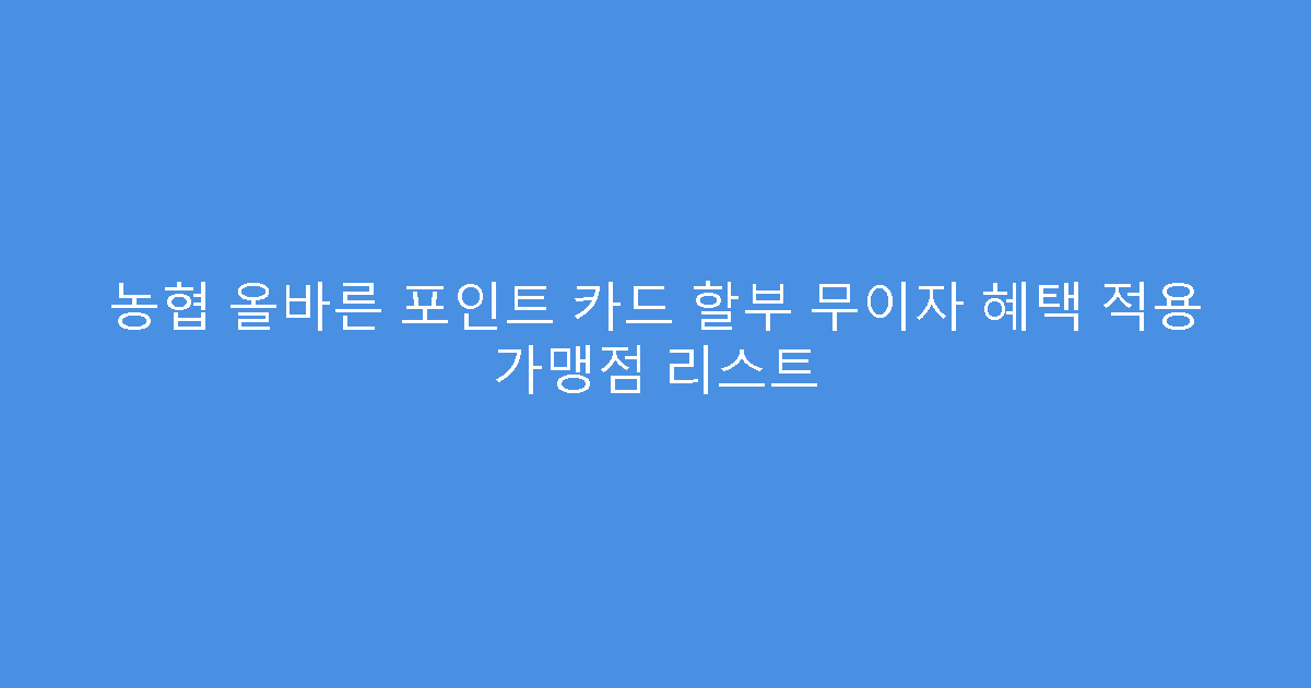 농협 올바른 포인트 카드 할부 무이자 혜택 적용 가맹점 리스트