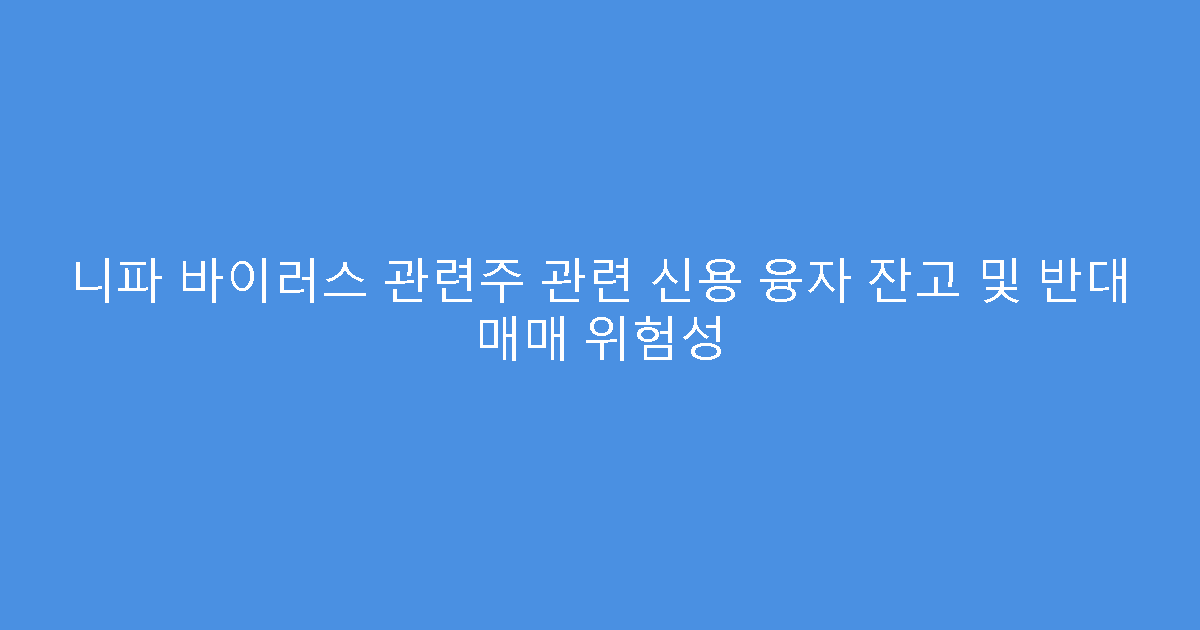 니파 바이러스 관련주 관련 신용 융자 잔고 및 반대 매매 위험성