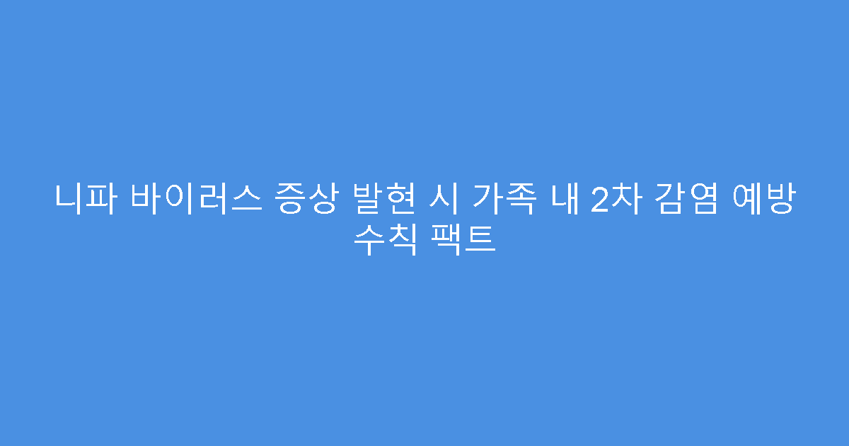 니파 바이러스 증상 발현 시 가족 내 2차 감염 예방 수칙 팩트
