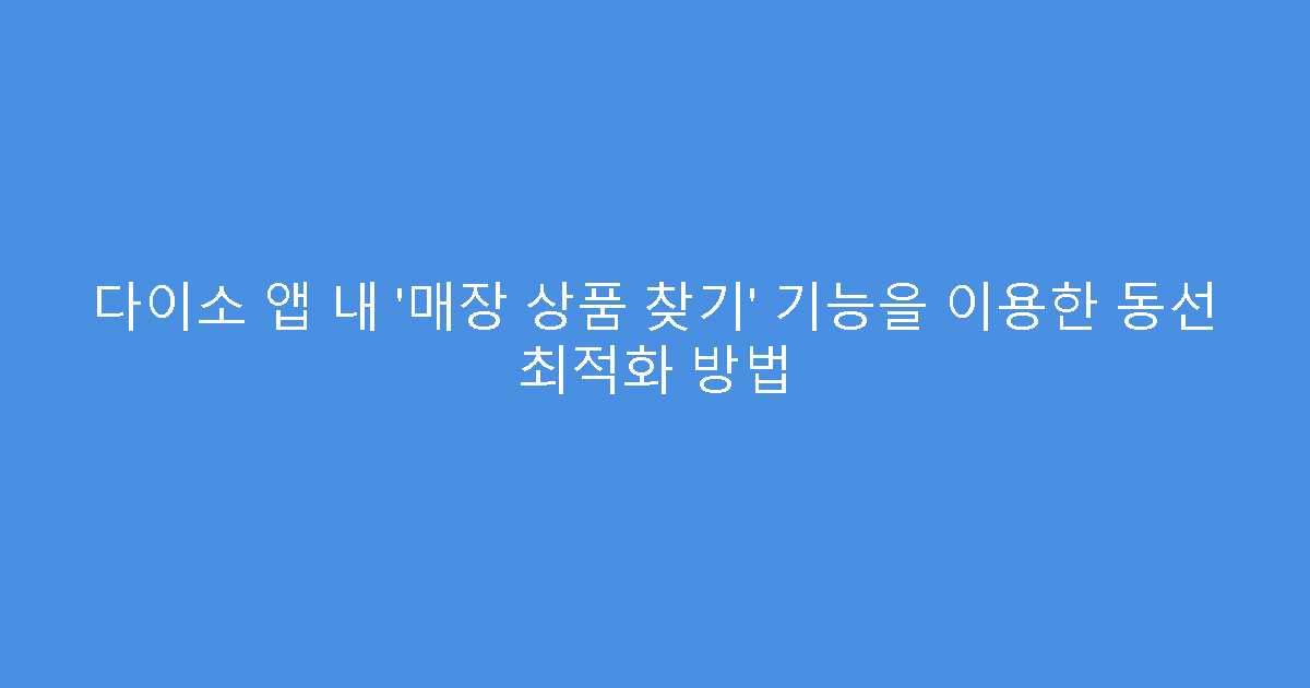 다이소 앱 내 ‘매장 상품 찾기’ 기능을 이용한 동선 최적화 방법