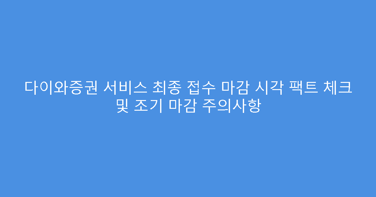 다이와증권 서비스 최종 접수 마감 시각 팩트 체크 및 조기 마감 주의사항