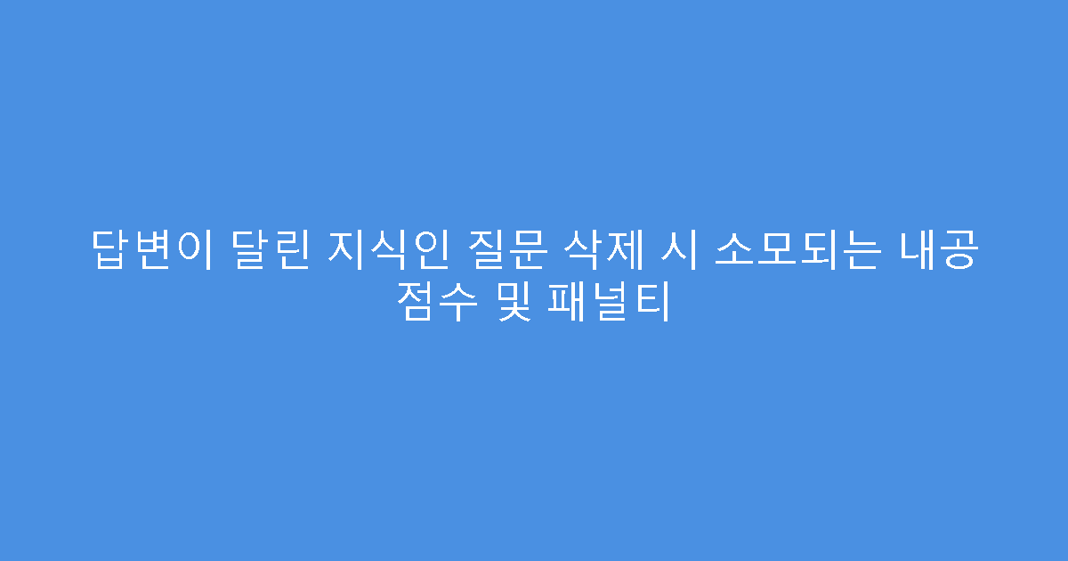 답변이 달린 지식인 질문 삭제 시 소모되는 내공 점수 및 패널티