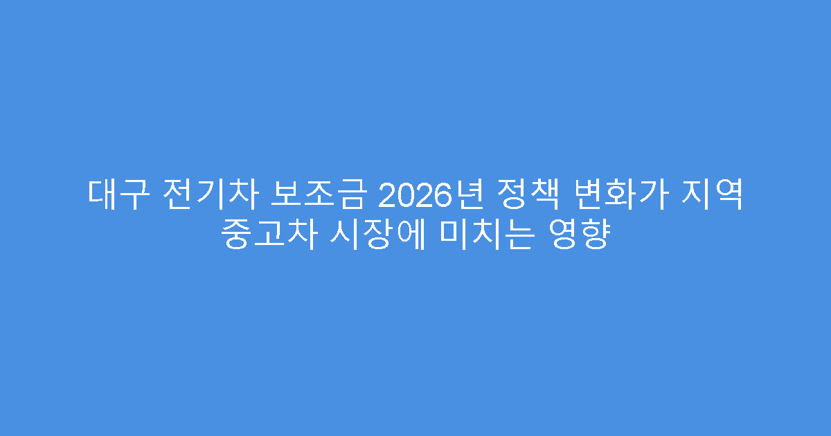 대구 전기차 보조금 2026년 정책 변화가 지역 중고차 시장에 미치는 영향