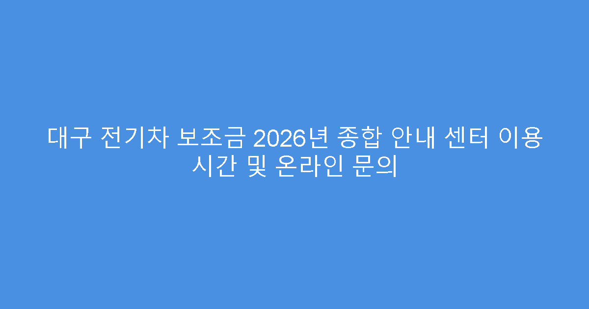 대구 전기차 보조금 2026년 종합 안내 센터 이용 시간 및 온라인 문의