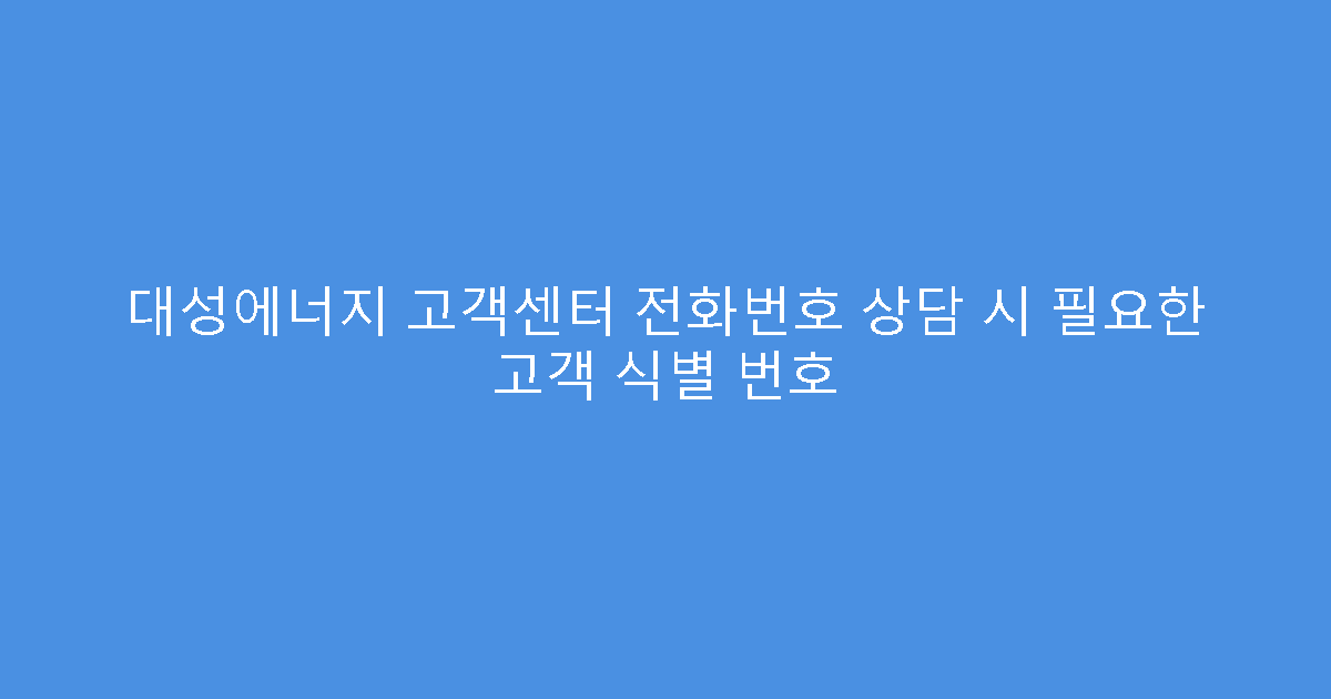 대성에너지 고객센터 전화번호 상담 시 필요한 고객 식별 번호