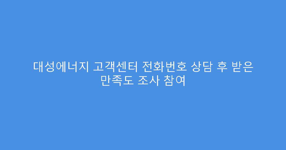 대성에너지 고객센터 전화번호 상담 후 받은 만족도 조사 참여