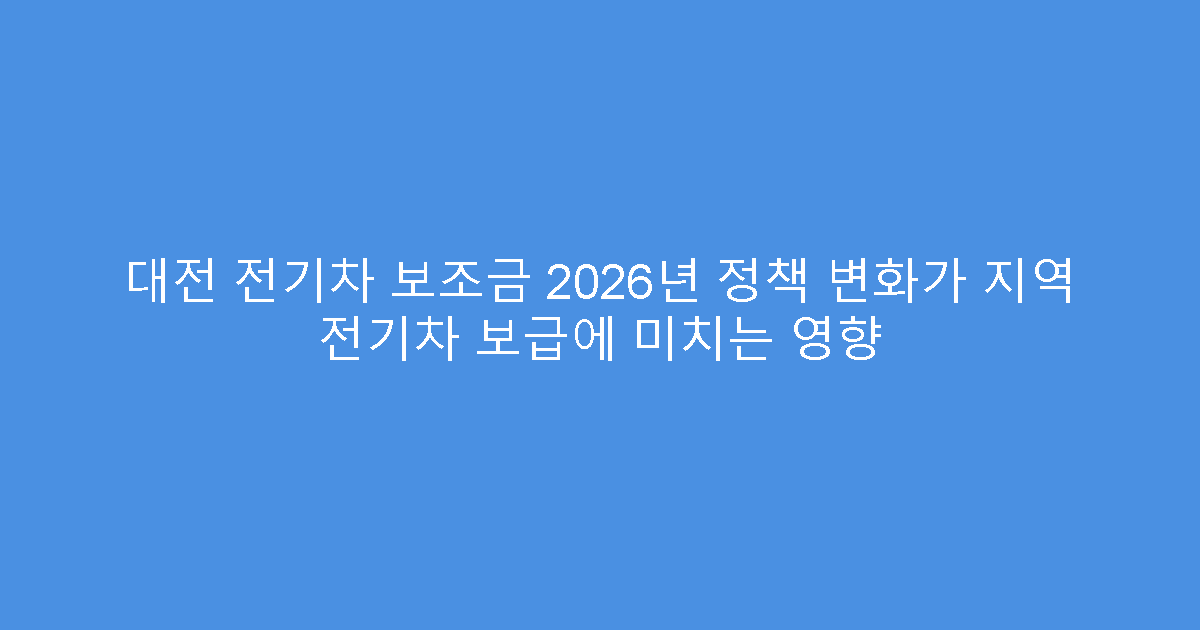 대전 전기차 보조금 2026년 정책 변화가 지역 전기차 보급에 미치는 영향