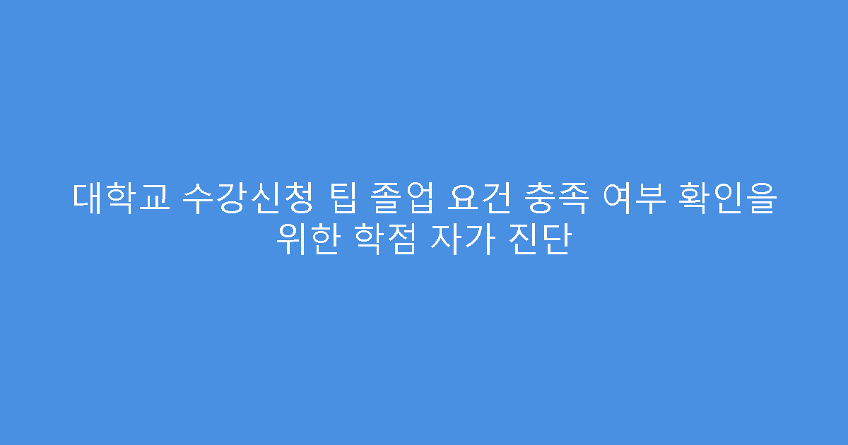 대학교 수강신청 팁 졸업 요건 충족 여부 확인을 위한 학점 자가 진단