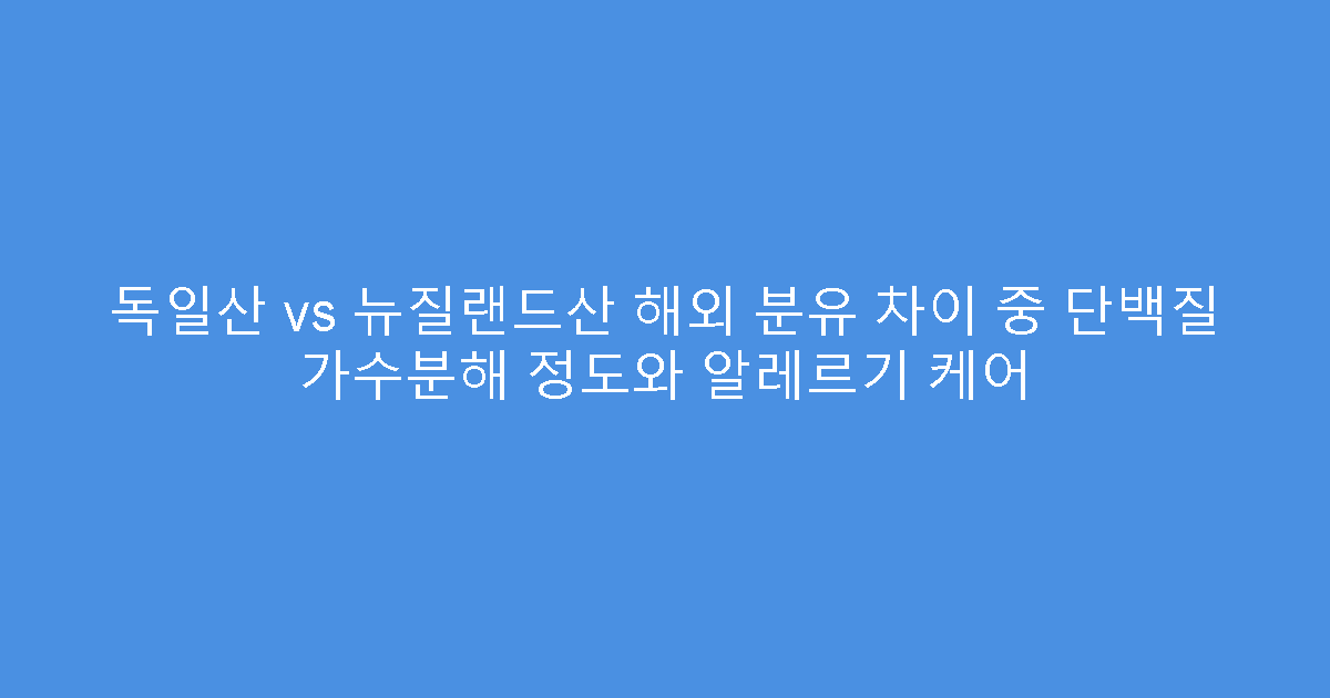 독일산 vs 뉴질랜드산 해외 분유 차이 중 단백질 가수분해 정도와 알레르기 케어