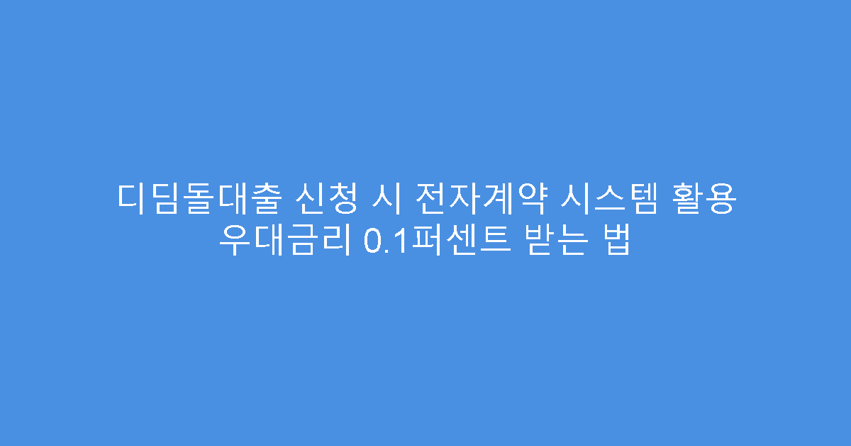 디딤돌대출 신청 시 전자계약 시스템 활용 우대금리 0.1퍼센트 받는 법