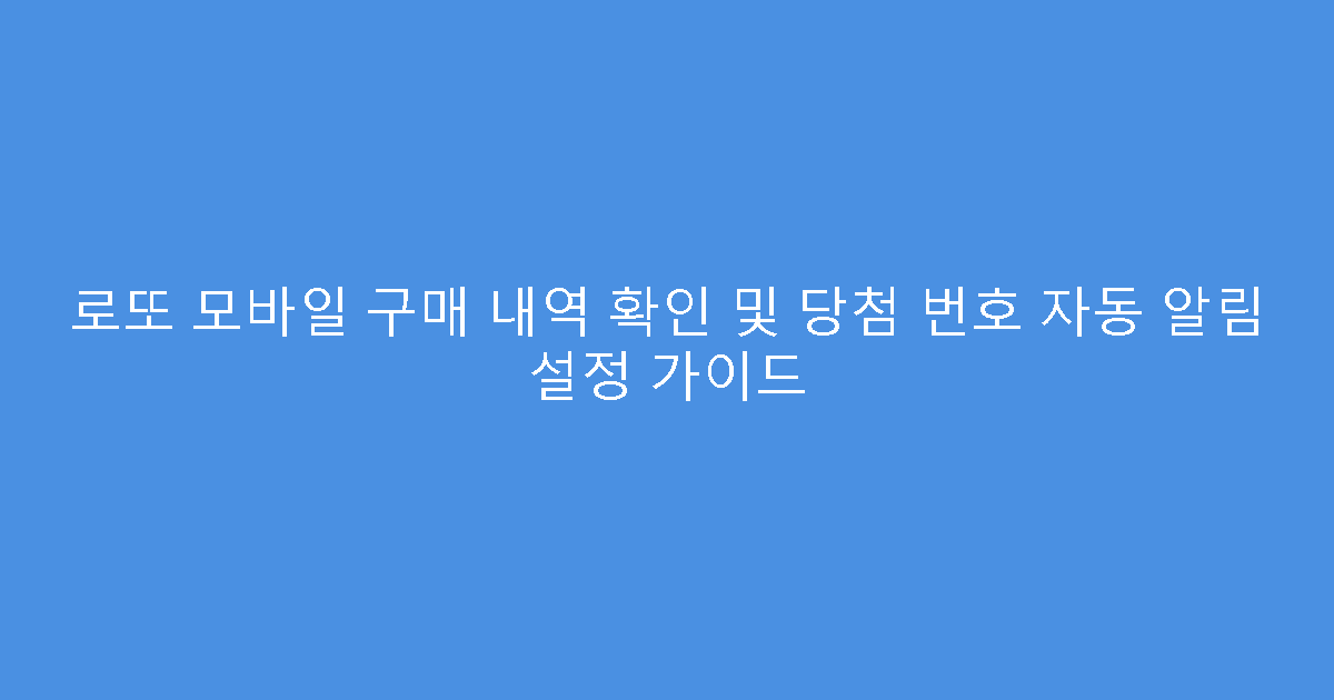 로또 모바일 구매 내역 확인 및 당첨 번호 자동 알림 설정 가이드