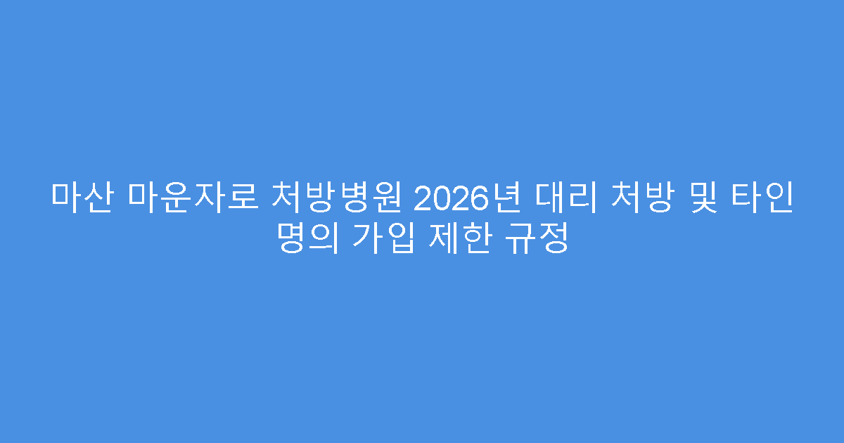 마산 마운자로 처방병원 2026년 대리 처방 및 타인 명의 가입 제한 규정