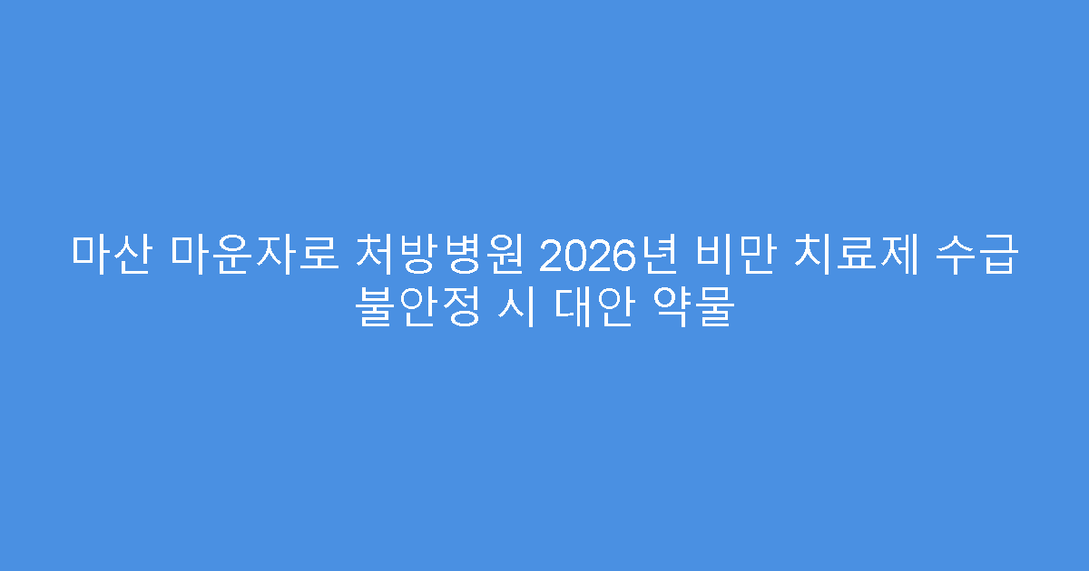 마산 마운자로 처방병원 2026년 비만 치료제 수급 불안정 시 대안 약물