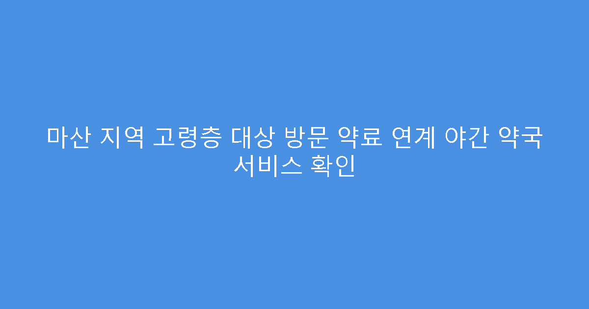 마산 지역 고령층 대상 방문 약료 연계 야간 약국 서비스 확인