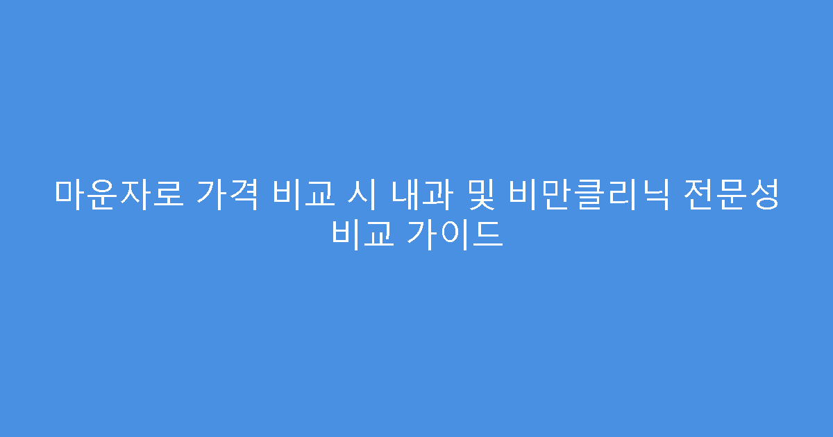 마운자로 가격 비교 시 내과 및 비만클리닉 전문성 비교 가이드
