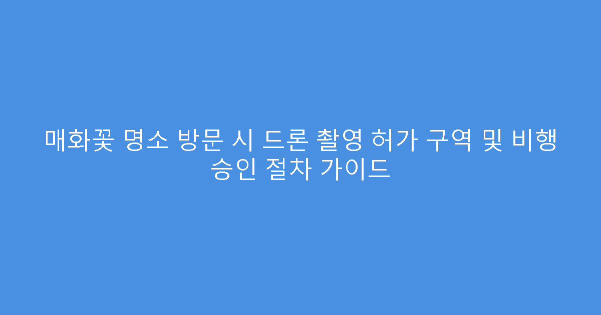 매화꽃 명소 방문 시 드론 촬영 허가 구역 및 비행 승인 절차 가이드