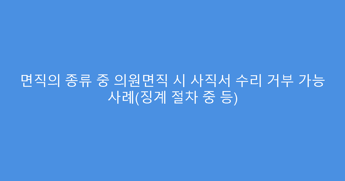 면직의 종류 중 의원면직 시 사직서 수리 거부 가능 사례(징계 절차 중 등)