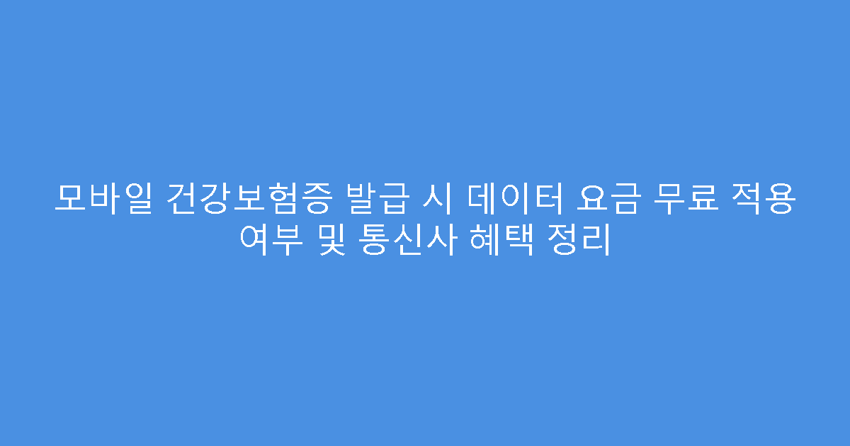 모바일 건강보험증 발급 시 데이터 요금 무료 적용 여부 및 통신사 혜택 정리