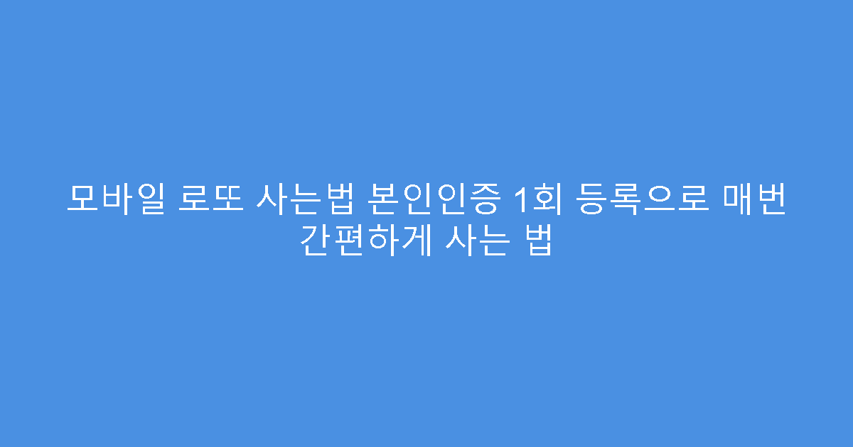 모바일 로또 사는법 본인인증 1회 등록으로 매번 간편하게 사는 법