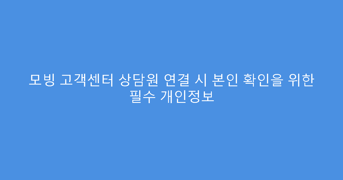 모빙 고객센터 상담원 연결 시 본인 확인을 위한 필수 개인정보