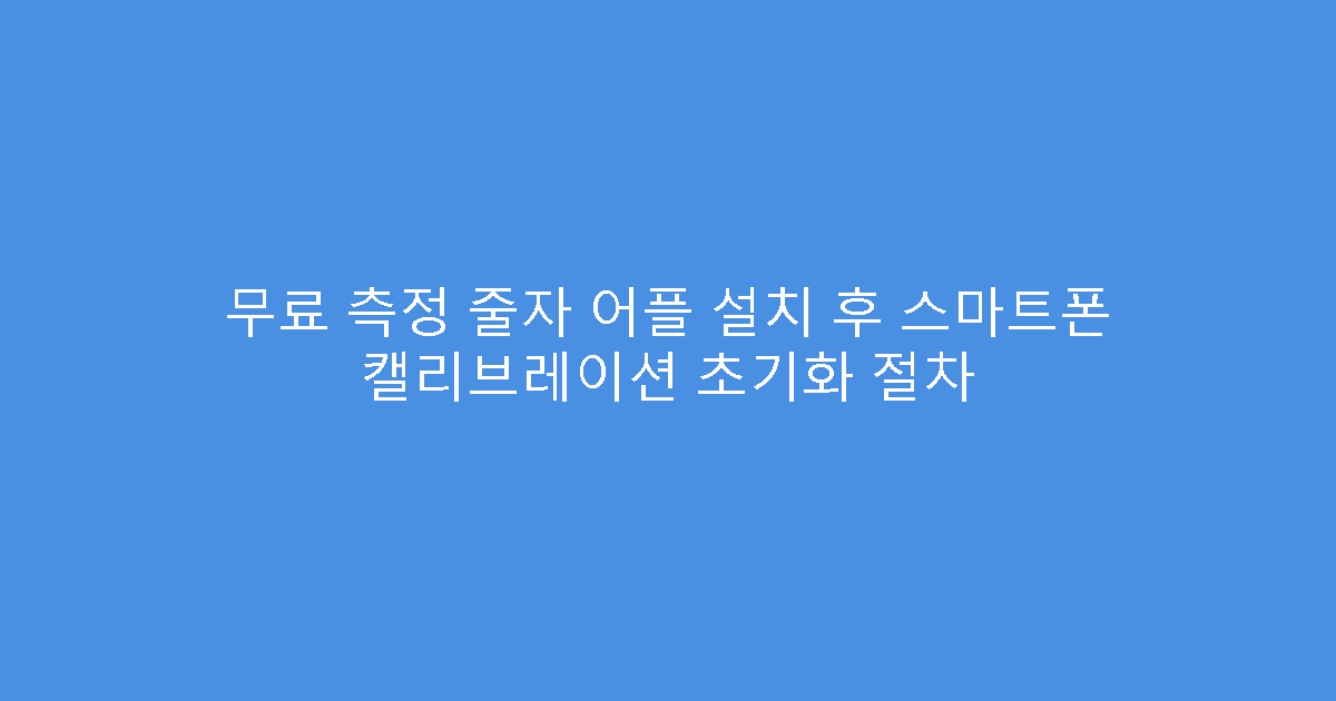 무료 측정 줄자 어플 설치 후 스마트폰 캘리브레이션 초기화 절차