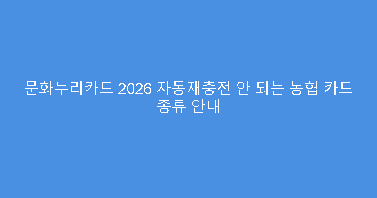 문화누리카드 2026 자동재충전 안 되는 농협 카드 종류 안내