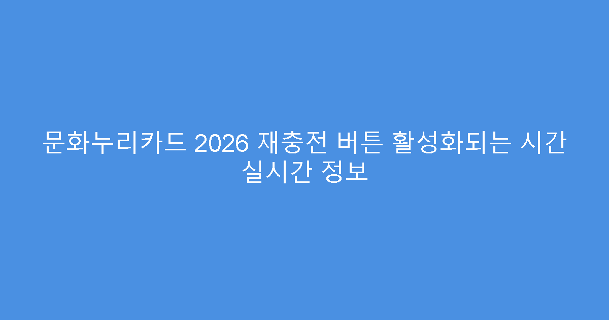 문화누리카드 2026 재충전 버튼 활성화되는 시간 실시간 정보