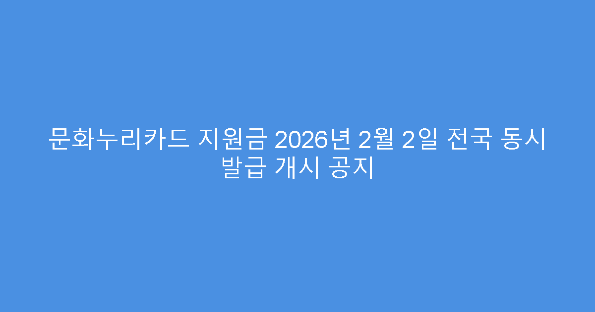 문화누리카드 지원금 2026년 2월 2일 전국 동시 발급 개시 공지