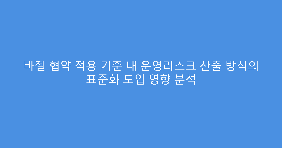 바젤 협약 적용 기준 내 운영리스크 산출 방식의 표준화 도입 영향 분석